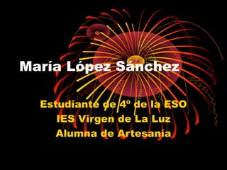 María López Sánchez
Estudiante de 4º de la ESO
IES Virgen de La Luz
Alumna de Artesanía
 