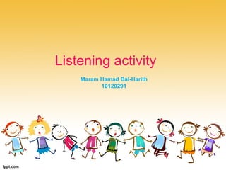 Listening activity 
Maram Hamad Bal-Harith 
10120291 
 