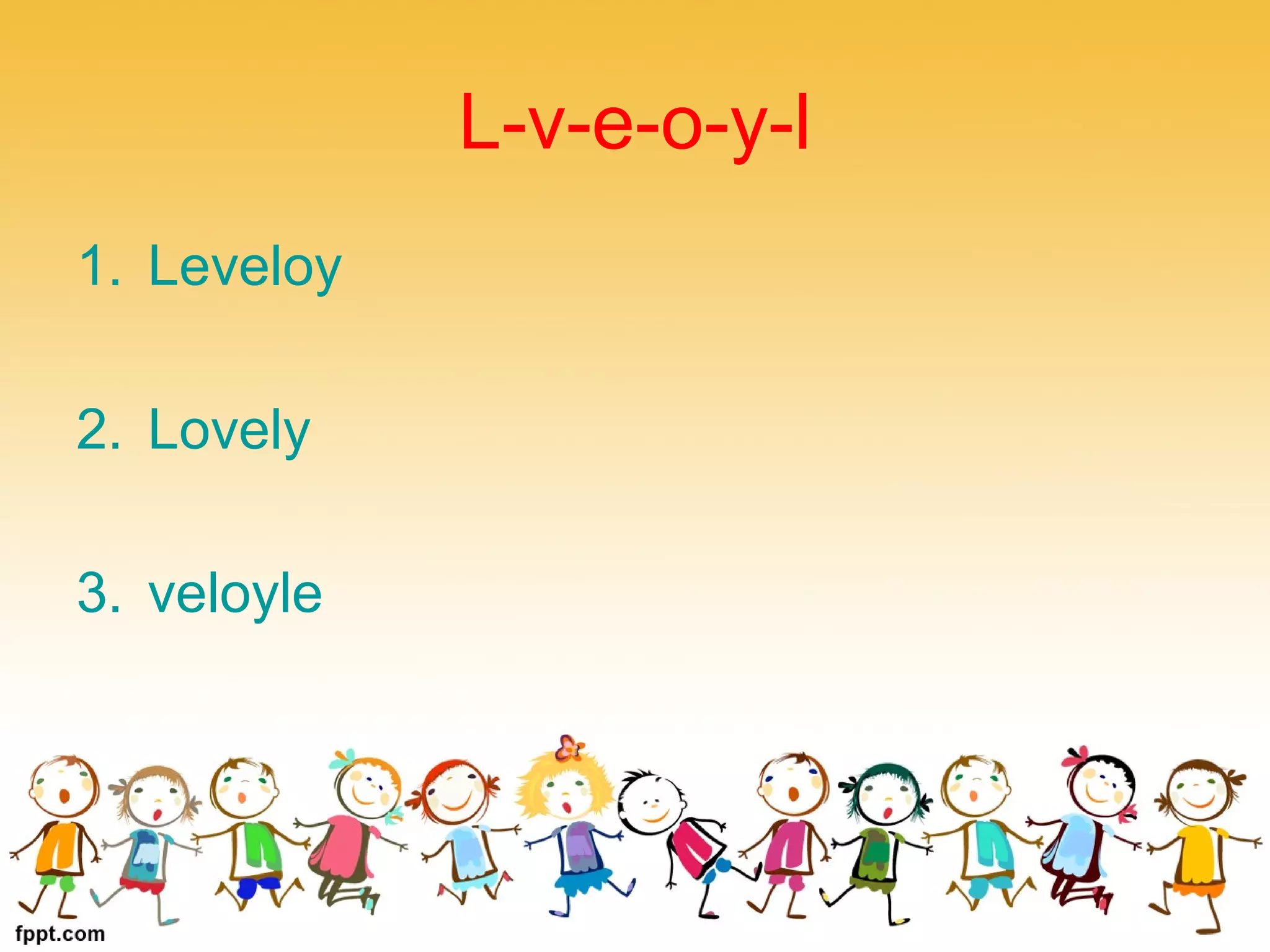 L-v-e-o-y-l
1. Leveloy
2. Lovely
3. veloyle