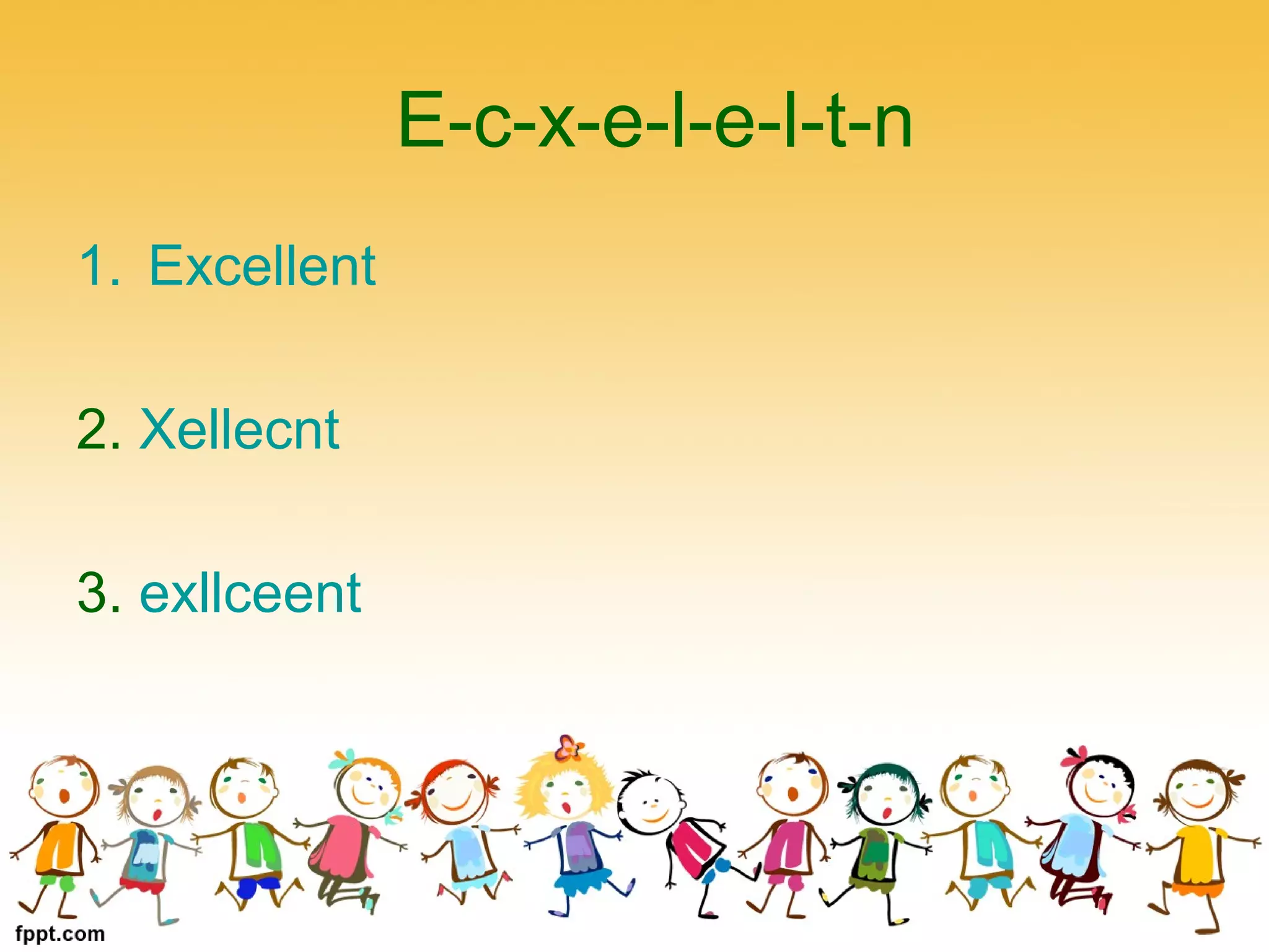 E-c-x-e-l-e-l-t-n
1. Excellent
2. Xellecnt
3. exllceent
