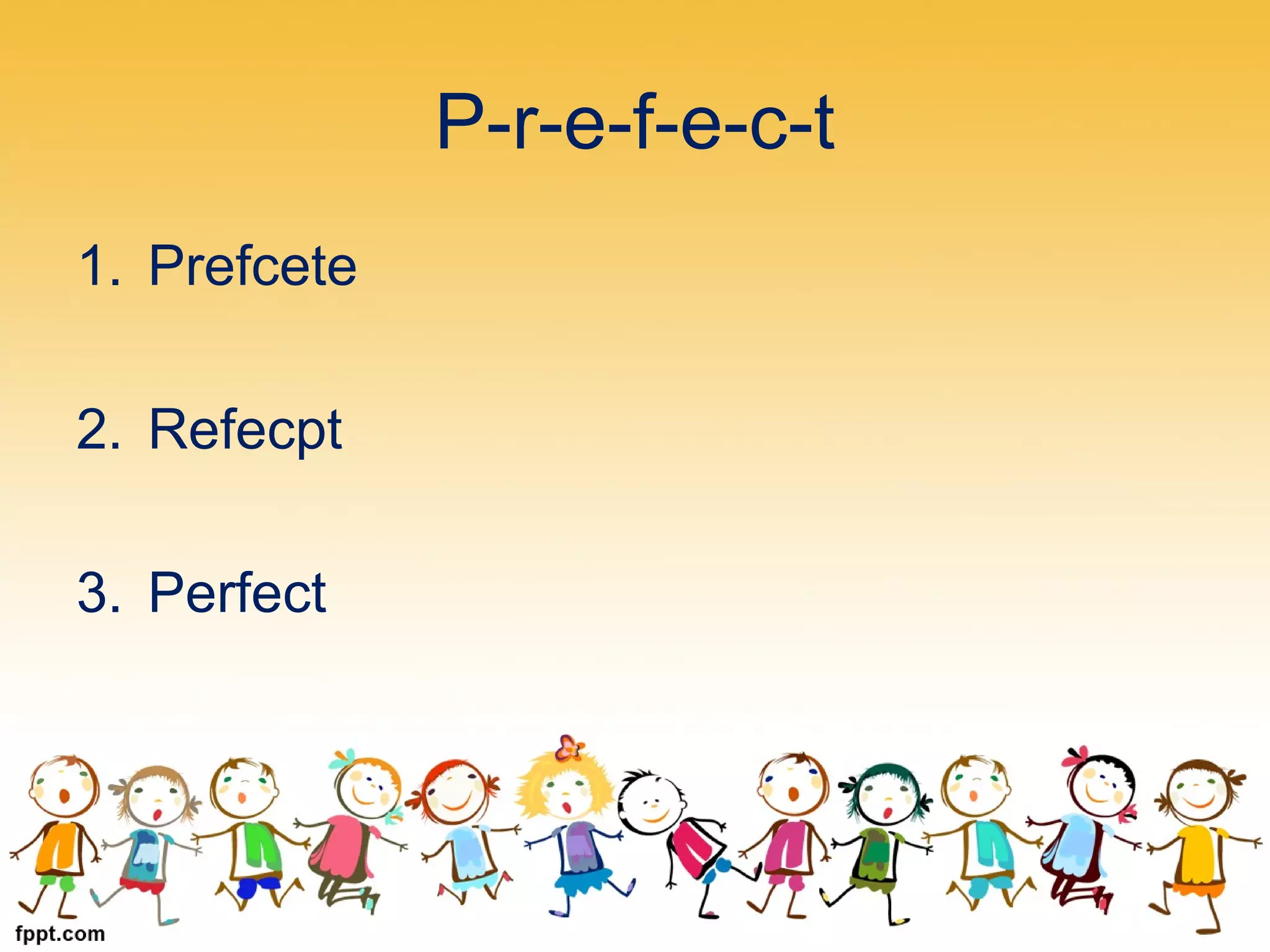 P-r-e-f-e-c-t
1. Prefcete
2. Refecpt
3. Perfect