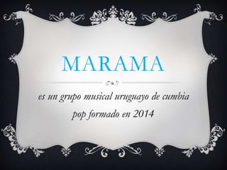 MARAMA
es un grupo musical uruguayo de cumbia
pop formado en 2014.
 
