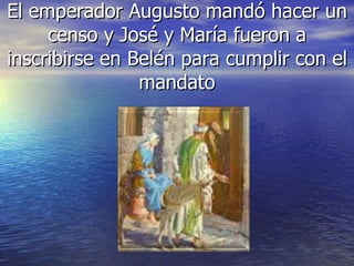El emperador Augusto mandó hacer un censo y José y María fueron a inscribirse en Belén para cumplir con el mandato 
