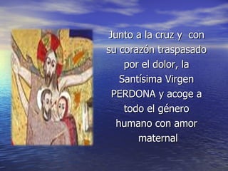 Junto a la cruz y  con  su corazón traspasado  por el dolor, la  Santísima Virgen  PERDONA y acoge a  todo el género  humano con amor  maternal 