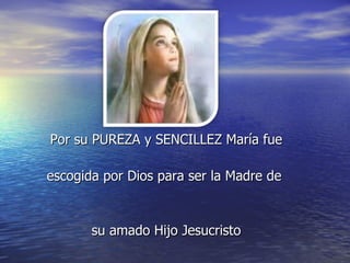 Por su PUREZA y SENCILLEZ María fue escogida por Dios para ser la Madre de  su amado Hijo Jesucristo 