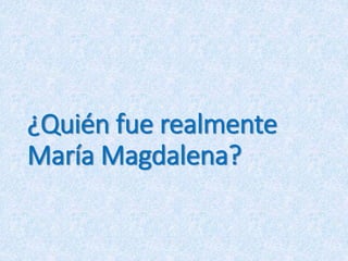 ¿Quién fue realmente
María Magdalena?
 