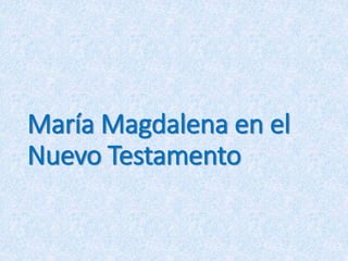 María Magdalena en el
Nuevo Testamento
 