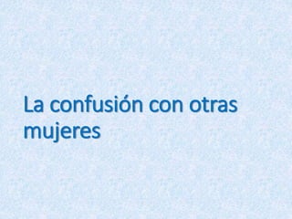 La confusión con otras
mujeres
 