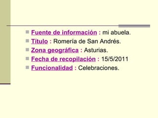Fuente de información  :  mi abuela. Título  :  Romería de San Andrés. Zona geográfica  :  Asturias. Fecha de recopilación   :  15/5/2011 Funcionalidad  :  Celebraciones. 