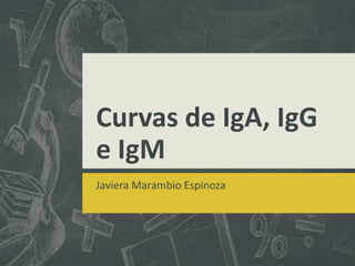 Curvas de IgA, IgG
e IgM
Javiera Marambio Espinoza

 