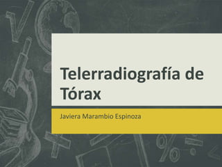 Telerradiografía de
Tórax
Javiera Marambio Espinoza

 