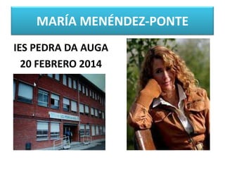 MARÍA MENÉNDEZ-PONTE
IES PEDRA DA AUGA
20 FEBRERO 2014

 