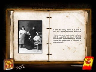 María con uno de sus hermanos.




                   In 1902 the family moved to a town of
                   Soria and, ...
