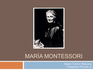 María Montessori Beatriz Corroto VillanuevaII Magisterio Primaria, B 