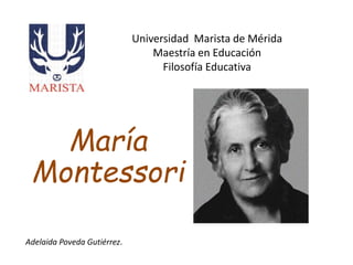 Universidad Marista de Mérida 
Maestría en Educación 
Filosofía Educativa 
María 
Montessori 
Adelaida Poveda Gutiérrez. 
 