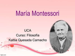 María Montessori
UCA
Curso: Filosofía
Kattia Quesada Camacho
 