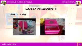DIDÁCTICA DEL I CICLO 7
UNIVERSIDAD NACIONAL DE TRUJILLO EDUCACIÓN INICIAL
CAJITA PERMANENTE
Edad: 1-2 años
 