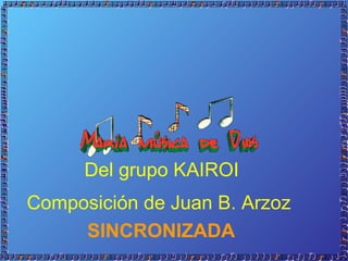 Del grupo KAIROI
Composición de Juan B. Arzoz
SINCRONIZADA

 