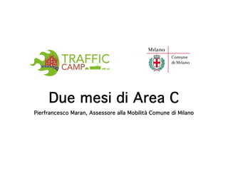 Due mesi di Area C
Pierfrancesco Maran, Assessore alla Mobilità Comune di Milano
 