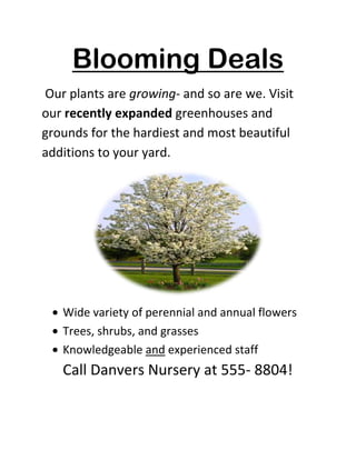 Blooming Deals<br /> Our plants are growing- and so are we. Visit our recently expanded greenhouses and grounds for the hardiest and most beautiful additions to your yard.<br />,[object Object]