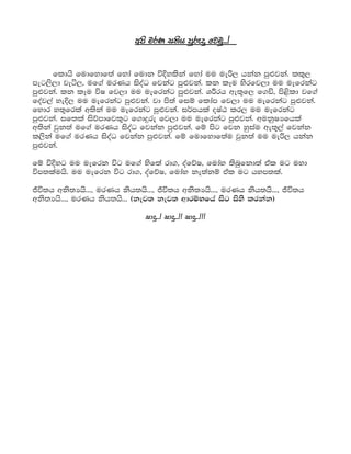 wms urK i;sh mqre? fjuq'''?

      fldhs fudfydf;a fyda fudk ?ylska fyda uu ue?, hkak mq?jka' ll=,
meg,s,d je," uf.a urKh isoaO fjkag mq?jka' lk lEu ysrfj,d uu uefrkag
mq?jka' lk lEu I fj,d uu uefrkag mq?jka' Y?rh we;=f, f.?" ms<sld jf.a
foaj,a ye?, uu uefrkag mq?jka' jd ms;a fi? fldam fj,d uu uefrkag mq?jka'
fydr y;=frla w;ska uu uefrkag mq?jka' i?mhla oIaG lr, uu uefrkag
mq?jka' if;la is?mdfjl=g f.d?re fj,d uu uefrkag mq?jka' wukqIHfhla
w;ska jqk;a uf.a urKh isoaO fjkak mq?jka' f? msg fjk yqiau we;=,a fjkak
l,ska uf.a urKh isoaO fjkak mq?jka' f? fudfydf;au jqk;a uu ue?, hkak
mq?jka'

f? ?yg uu uefrk g uf.a ysf;a rd." oaf?I" fuday ;snqfkd;a tal ug uyd
m;lauhs' uu uefrk g rd." oaf?I" fuday ke;ak? tal ug hym;la'

?;h wks;Hhs'''" urKh ksh;hs'''" ?;h wks;Hhs'''" urKh ksh;hs'''" ?;h
wks;Hhs'''" urKh ksh;hs''' ^kej; kej; wdr?Nfha isg isys lrkak&

                             id?'''? id?'''?? id?'''???
 