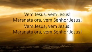 Vem Jesus, vem Jesus!
Maranata ora, vem Senhor Jesus!
Vem Jesus, vem Jesus!
Maranata ora, vem Senhor Jesus!
 
