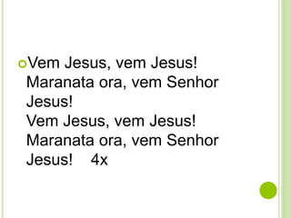 Vem Jesus, vem Jesus!
Maranata ora, vem Senhor
Jesus!
Vem Jesus, vem Jesus!
Maranata ora, vem Senhor
Jesus! 4x
 