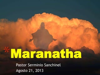 *Maranatha
Pastor Serminio Sanchinel
Agosto 21, 2013

 
