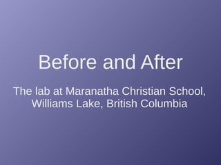 Before and After
The lab at Maranatha Christian School,
Williams Lake, British Columbia
 