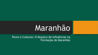 Maranhão
Povos e Culturas: O Mosaico de Influências na
Formação do Maranhão
 