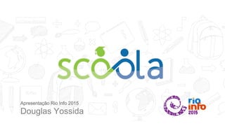 Apresentação Rio Info 2015
Douglas Yossida
 