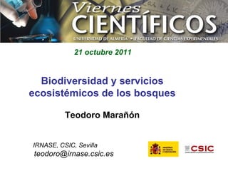 Biodiversidad y servicios ecosistémicos de los bosques Teodoro Marañón IRNASE, CSIC, Sevilla [email_address] 21 octubre 2011 