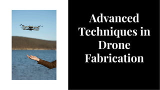 Advanced
Techniques in
Drone
Fabrication
Advanced
Techniques in
Drone
Fabrication
 