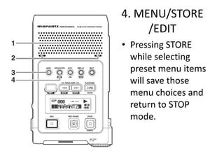 4. MENU/STORE
     /EDIT
• Pressing STORE
  while selecting
  preset menu items
  will save those
  menu choices and
  return to STOP
  mode.
 