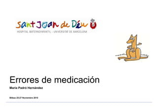 Errores de medicación
Maria Padró Hernández


Bilbao 25-27 Noviembre 2010
 