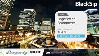 Maria Paula Silva
BlackSip
Logística en
Ecommerce
e-commerce day Bolivia
Panel
 