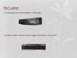 TECLADO
• Teclado gamer thermaltalke= $189.999
• teclado cooler master storm tigger kb brown= $293.900
 