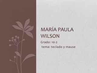 Grado: 10-2
tema: teclado y mause
MARÍA PAULA
WILSON
 