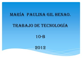 María Paulina Gil Henao.

 Trabajo de tecnología

          10-B

         2012
 