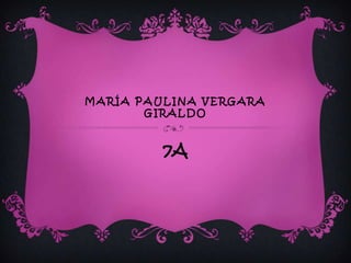 MARÍA PAULINA VERGARA
       GIRALDO



         7A
 