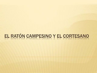 EL RATÓN CAMPESINO Y EL CORTESANO
 