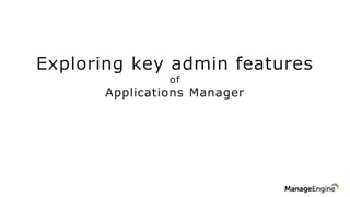 Exploring key admin features
of
Applications Manager
 