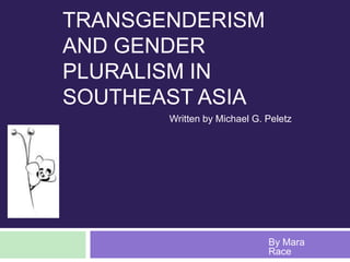 Transgenderism and Gender Pluralism in Southeast Asia  Written by Michael G. Peletz By Mara Race 
