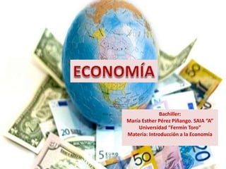 Bachiller: 
María Esther Pérez Piñango. SAIA “A” 
Universidad “Fermín Toro” 
Materia: Introducción a la Economía 
 
