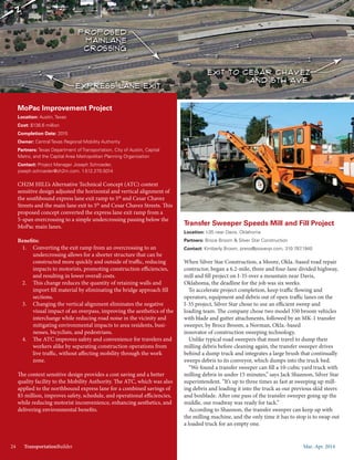 Mar.-Apr. 201424 TransportationBuilder
MoPac Improvement Project
Location: Austin, Texas
Cost: $136.6 million
Completion Date: 2015
Owner: Central Texas Regional Mobility Authority
Partners: Texas Department of Transportation, City of Austin, Capital
Metro, and the Capital Area Metropolitan Planning Organization
Contact: Project Manager Joseph Schroeder,
joseph.schroeder@ch2m.com. 1.512.270.5014
CH2M HILL’s Alternative Technical Concept (ATC) context
sensitive design adjusted the horizontal and vertical alignment of
the southbound express lane exit ramp to 5th
and Cesar Chavez
Streets and the main lane exit to 5th
and Cesar Chavez Streets. This
proposed concept converted the express lane exit ramp from a
5-span overcrossing to a simple undercrossing passing below the
MoPac main lanes.
Benefits:
1. Converting the exit ramp from an overcrossing to an
undercrossing allows for a shorter structure that can be
constructed more quickly and outside of traffic, reducing
impacts to motorists, promoting construction efficiencies,
and resulting in lower overall costs.
2. This change reduces the quantity of retaining walls and
import fill material by eliminating the bridge approach fill
sections.
3. Changing the vertical alignment eliminates the negative
visual impact of an overpass, improving the aesthetics of the
interchange while reducing road noise in the vicinity and
mitigating environmental impacts to area residents, busi-
nesses, bicyclists, and pedestrians.
4. The ATC improves safety and convenience for travelers and
workers alike by separating construction operations from
live traffic, without affecting mobility through the work
zone.
The context sensitive design provides a cost saving and a better
quality facility to the Mobility Authority. The ATC, which was also
applied to the northbound express lane for a combined savings of
$5 million, improves safety, schedule, and operational efficiencies,
while reducing motorist inconvenience, enhancing aesthetics, and
delivering environmental benefits.
Transfer Sweeper Speeds Mill and Fill Project
Location: I-35 near Davis, Oklahoma
Partners: Broce Broom & Silver Star Construction
Contact: Kimberly Brown, press@powerpr.com, 310.787.1940
When Silver Star Construction, a Moore, Okla.-based road repair
contractor, began a 6.2-mile, three and four-lane divided highway,
mill and fill project on I-35 over a mountain near Davis,
Oklahoma, the deadline for the job was six weeks.
To accelerate project completion, keep traffic flowing and
operators, equipment and debris out of open traffic lanes on the
I-35 project, Silver Star chose to use an efficient sweep and
loading team. The company chose two model 350 broom vehicles
with blade and gutter attachments, followed by an MK-1 transfer
sweeper, by Broce Broom, a Norman, Okla.-based
innovator of construction sweeping technology.
Unlike typical road sweepers that must travel to dump their
milling debris before cleaning again, the transfer sweeper drives
behind a dump truck and integrates a large brush that continually
sweeps debris to its conveyor, which dumps into the truck bed.
“We found a transfer sweeper can fill a 10-cubic yard truck with
milling debris in under 15 minutes,” says Jack Shannon, Silver Star
superintendent. “It’s up to three times as fast at sweeping up mill-
ing debris and loading it into the truck as our previous skid steers
and boxblade. After one pass of the transfer sweeper going up the
middle, our roadway was ready for tack.”
According to Shannon, the transfer sweeper can keep up with
the milling machine, and the only time it has to stop is to swap out
a loaded truck for an empty one.
24 TransportationBuilder
 