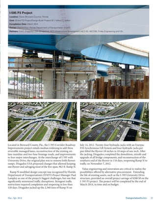 Mar.-Apr. 2014 TransportationBuilder 25
Located in Broward County, Fla., the I-595 Corridor Roadway
Improvements project entails median widening to add three
reversible managed lanes, reconstruction of the existing six-
lane mainline and two-lane frontage roads, and improvements
to four major interchanges. At the interchange of I-595 with
University Drive, the original plan was to remove both flyover
ramps. Dragados USA proposed changes that allowed keeping
one flyover and salvaging most of the five-span, 962-ft. Ramp N.
Ramp N modified design concept was recognized by Florida
Department of Transportation’s (FDOT) Project Manager Paul
Lampley as one of the project’s biggest challenges, but one that
significantly minimized traffic disruptions. Stringent traffic
restrictions required completion and reopening in less than
120 days. Dragados jacked up the 2,360 tons of Ramp N on
July 14, 2012. Twenty-four hydraulic jacks with an Enerpac
ESS Synchronous Lift System and four hydraulic jacks per
pier lifted the flyover 18 inches in 18 steps of one inch. After
the jacking, Dragados completed the demolition, retrofit and
upgrade of all bridge components, and reconstruction of the
southern end of the flyover in 116 days, reopening Ramp N to
traffic on November 7, 2012.
Value engineering and innovation are critical to realize the
possibilities offered by alternative procurement. Extending
the life of existing assets, such as the I-595 University Drive
structure, provided an overall project savings of $200 M on the
I-595 P3 project. The project will be completed by the end of
March 2014, in time and on budget.
I-595 P3 Project
Location: Davie (Broward County), Florida
Cost: (Entire P3 Project/Design-Build Project) $1.7 billion/1.2 billion
Completion Date: March 2014
Owner: District Four, Florida Department of Transportation (FDOT)
Partners: FDOT, Dragados USA (Dragados), ACS Infrastructure Development (ACS ID), AECOM, Finley Engineering and VSL.
 