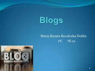 Blogs  María Renata RuvalcabaDobbs 1ºC      Nl.22		 1 