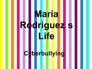 María
Rodriguez s
Life
Cyberbullying
 