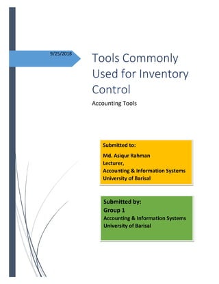 9/25/2018
Tools Commonly
Used for Inventory
Control
Accounting Tools
Submitted to:
Md. Asiqur Rahman
Lecturer,
Accounting & Information Systems
University of Barisal
Submitted by:
Group 1
Accounting & Information Systems
University of Barisal
 