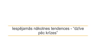 Iespējamās nākotnes tendences - “dzīve
pēc krīzes”
 